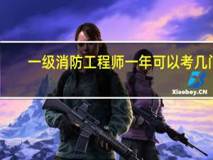 一级消防工程师一年可以考几门