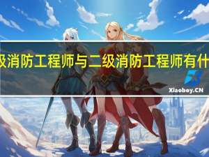 一级消防工程师与二级消防工程师有什么区别吗
