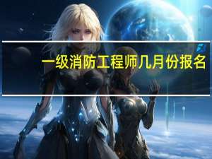 一级消防工程师几月份报名