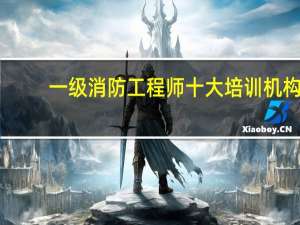 一级消防工程师十大培训机构