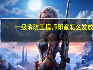 一级消防工程师印章怎么发放