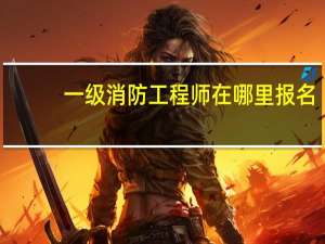 一级消防工程师在哪里报名