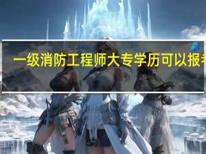 一级消防工程师大专学历可以报考吗