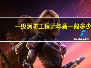 一级消防工程师年薪一般多少
