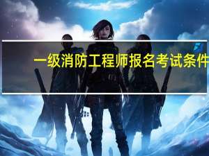 一级消防工程师报名考试条件