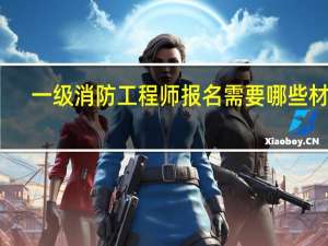 一级消防工程师报名需要哪些材料