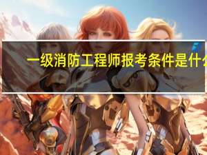 一级消防工程师报考条件是什么