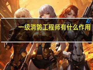 一级消防工程师有什么作用