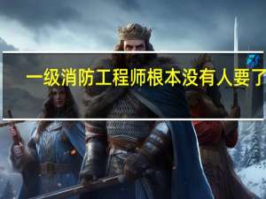 一级消防工程师根本没有人要了吗