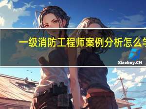 一级消防工程师案例分析怎么学