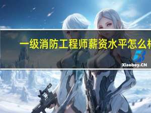 一级消防工程师薪资水平怎么样