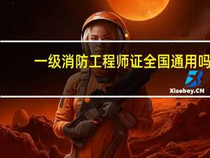 一级消防工程师证全国通用吗