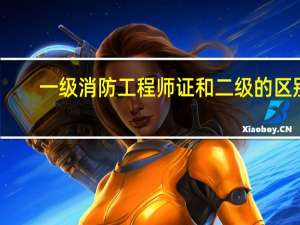 一级消防工程师证和二级的区别