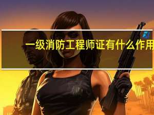 一级消防工程师证有什么作用
