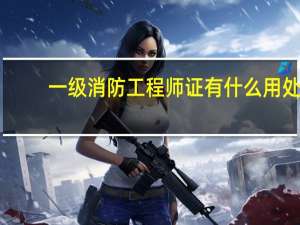 一级消防工程师证有什么用处