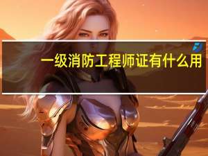 一级消防工程师证有什么用