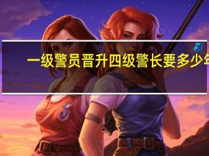一级警员晋升四级警长要多少年