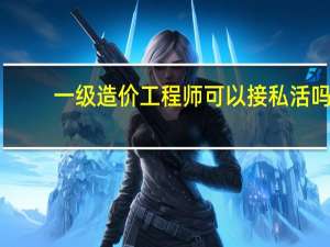 一级造价工程师可以接私活吗