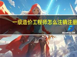 一级造价工程师怎么注销注册