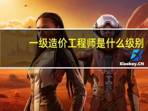 一级造价工程师是什么级别