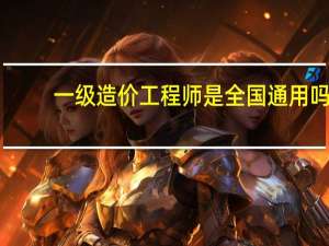 一级造价工程师是全国通用吗