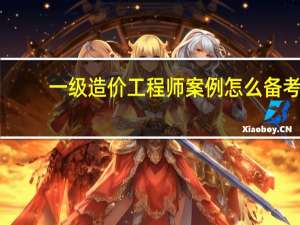 一级造价工程师案例怎么备考