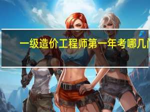 一级造价工程师第一年考哪几门