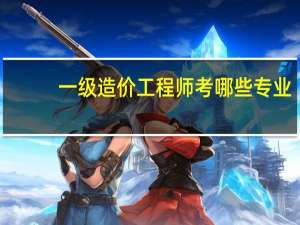 一级造价工程师考哪些专业
