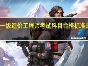 一级造价工程师考试科目合格标准是什么