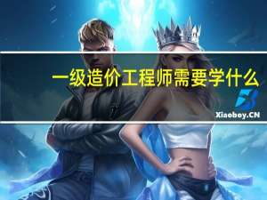 一级造价工程师需要学什么