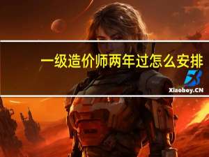 一级造价师两年过怎么安排