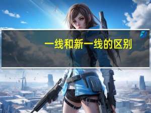 一线和新一线的区别（羽锡和小yo）