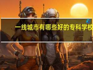 一线城市有哪些好的专科学校