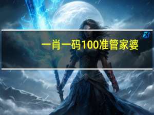 一肖一码100准管家婆_精选作答解释落实_安装版v501.322