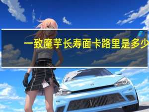 一致 魔芋长寿面卡路里是多少