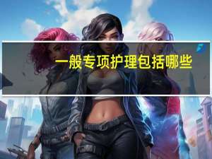 一般专项护理包括哪些