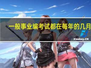 一般事业编考试都在每年的几月份