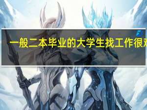 一般二本毕业的大学生找工作很难吗