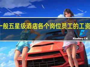 一般五星级酒店各个岗位员工的工资是多少