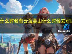 一般什么时候有云海 黄山什么时候去可以看到云海