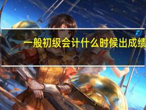 一般初级会计什么时候出成绩