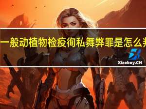 一般动植物检疫徇私舞弊罪是怎么判刑的
