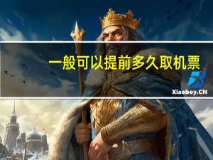 一般可以提前多久取机票