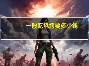 一般吃烧烤要多少钱