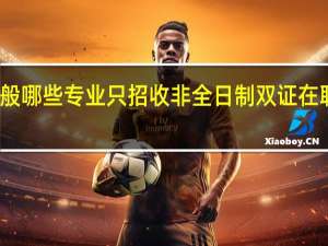 一般哪些专业只招收非全日制双证在职研究生