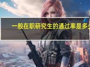 一般在职研究生的通过率是多少
