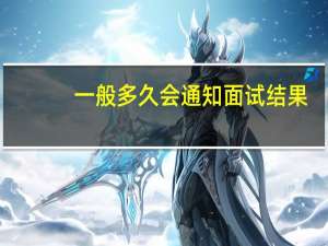 一般多久会通知面试结果