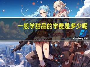 一般学甜品的学费是多少呢