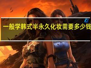 一般学韩式半永久化妆需要多少钱学费