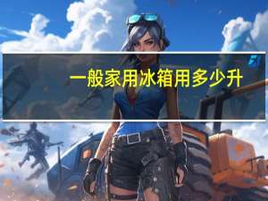 一般家用冰箱用多少升